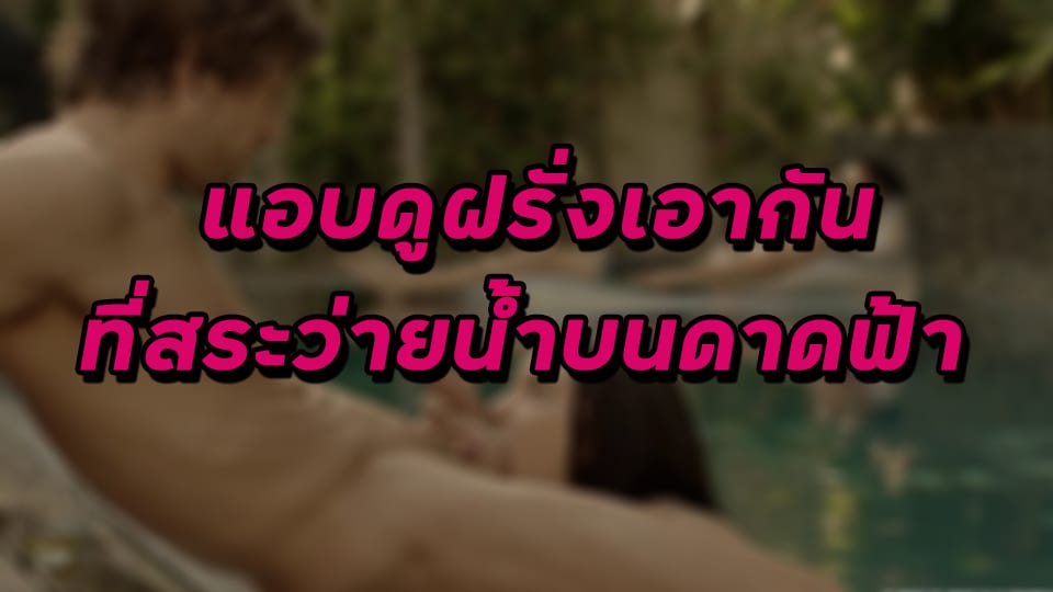 แอบดูฝรั่งเอากันที่สระว่ายน้ำบนดาดฟ้า